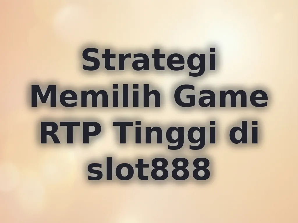 Strategi Memilih Game RTP Tinggi di slot888