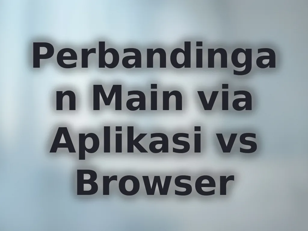 Perbandingan Main via Aplikasi vs Browser