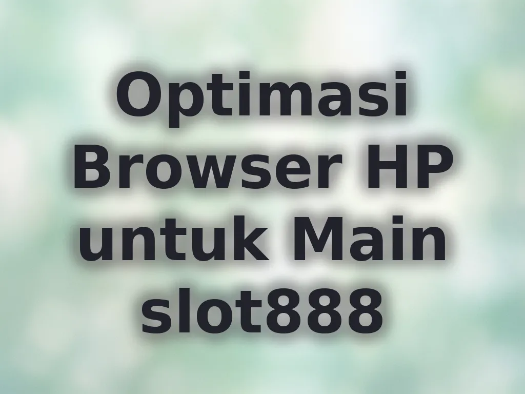 Optimasi Browser HP untuk Main slot888
